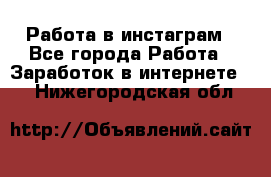 Работа в инстаграм - Все города Работа » Заработок в интернете   . Нижегородская обл.